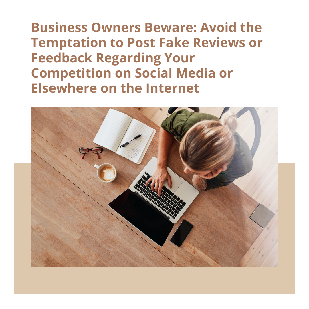 Business Owners Beware: Avoid the Temptation to Post Fake Reviews or Feedback Regarding Your Competition on Social Media or Elsewhere on the Internet