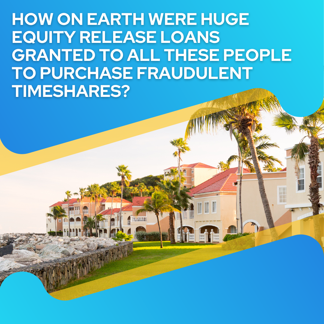 How on earth were huge equity release loans granted to all these people to purchase fraudulent timeshares?